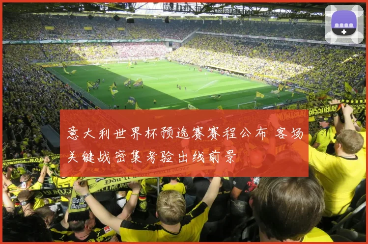 意大利世界杯预选赛赛程公布 客场关键战密集考验出线前景