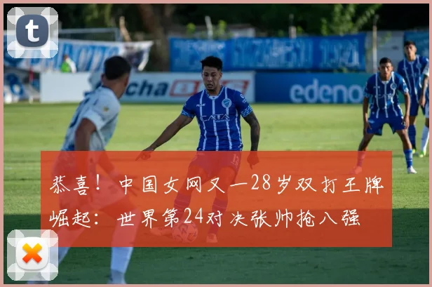 恭喜！中国女网又一28岁双打王牌崛起：世界第24对决张帅抢八强