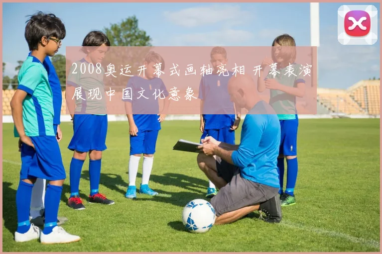 2008奥运开幕式画轴亮相 开幕表演展现中国文化意象