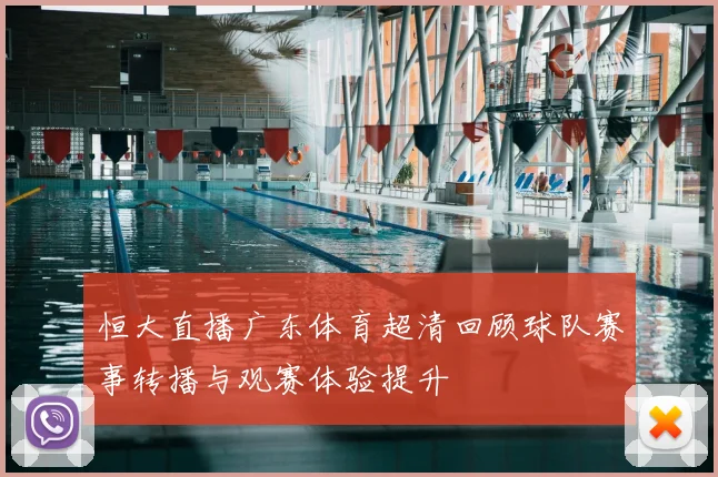 恒大直播广东体育超清回顾球队赛事转播与观赛体验提升