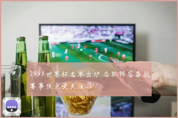1998世界杯名单出炉 各队阵容备战赛事焦点受关注_1