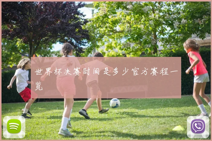世界杯决赛时间是多少官方赛程一览