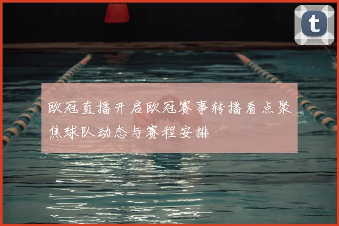 欧冠直播开启欧冠赛事转播看点聚焦球队动态与赛程安排