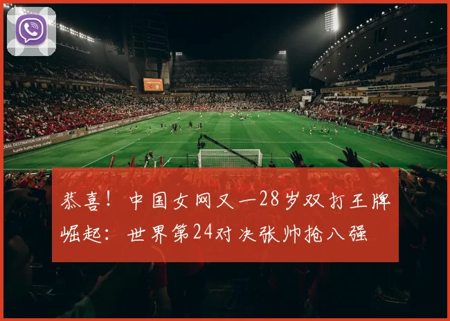 恭喜！中国女网又一28岁双打王牌崛起：世界第24对决张帅抢八强