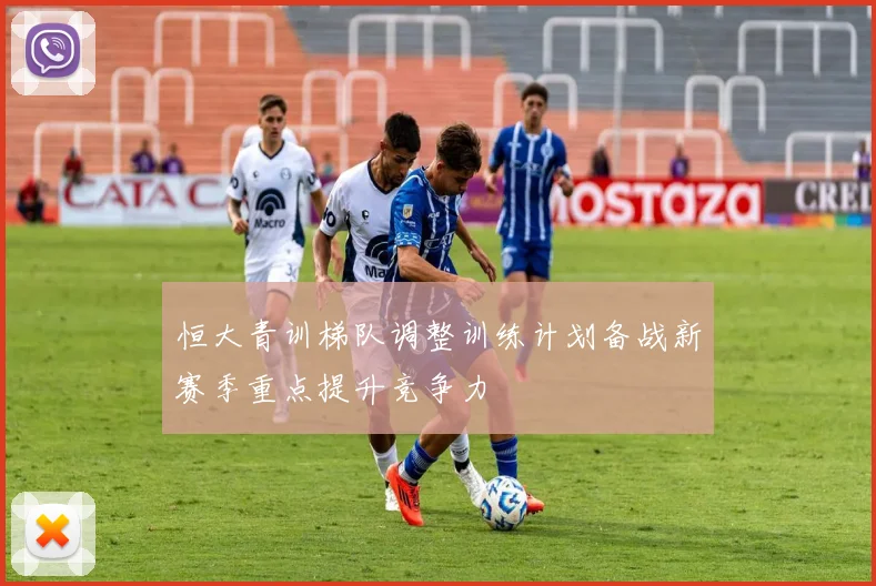 恒大青训梯队调整训练计划备战新赛季重点提升竞争力