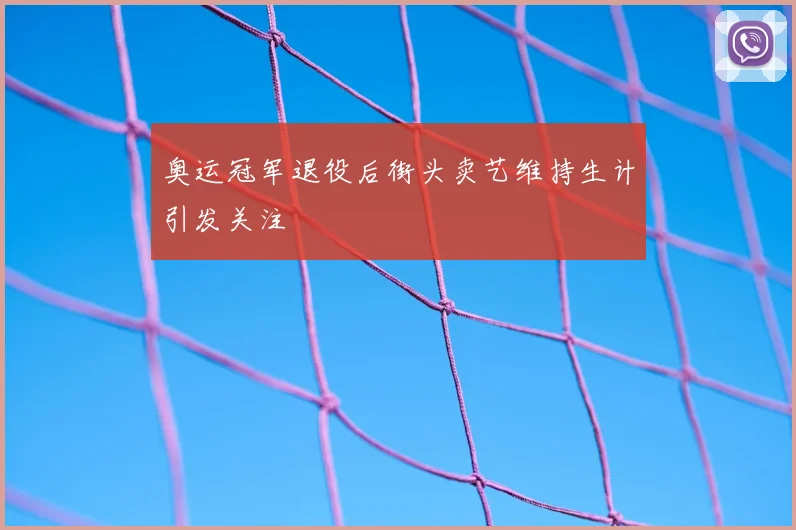 奥运冠军退役后街头卖艺维持生计引发关注
