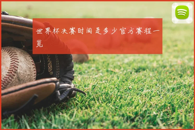 世界杯决赛时间是多少官方赛程一览