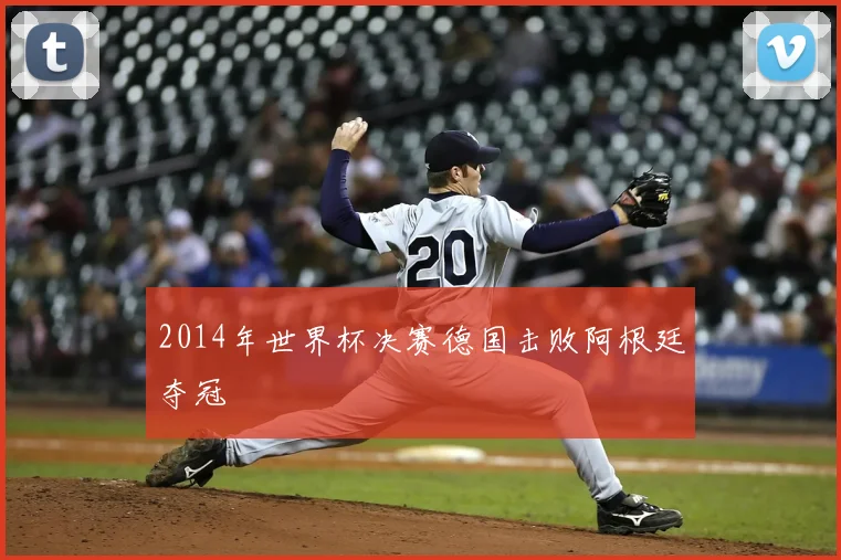 2014年世界杯决赛德国击败阿根廷夺冠