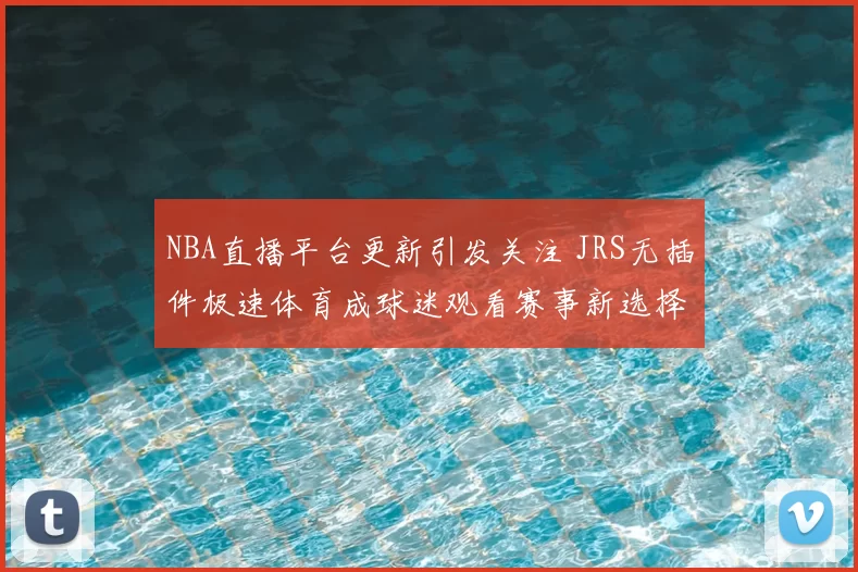 NBA直播平台更新引发关注 JRS无插件极速体育成球迷观看赛事新选择