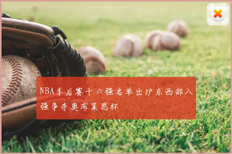 NBA季后赛十六强名单出炉东西部八强争夺奥布莱恩杯