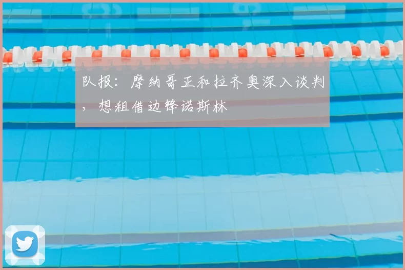 队报：摩纳哥正和拉齐奥深入谈判，想租借边锋诺斯林