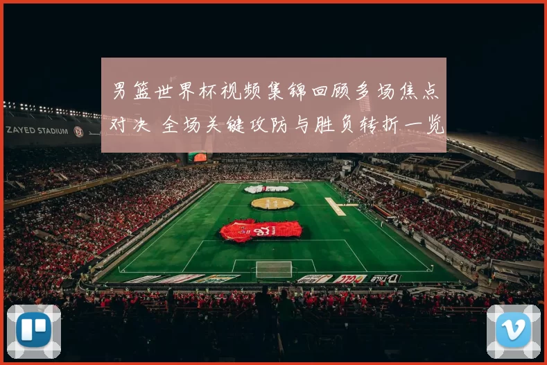 男篮世界杯视频集锦回顾多场焦点对决 全场关键攻防与胜负转折一览