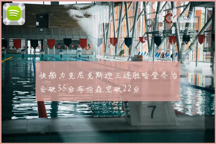 快船力克尼克斯迎三连胜哈登乔治合砍55分布伦森空砍22分