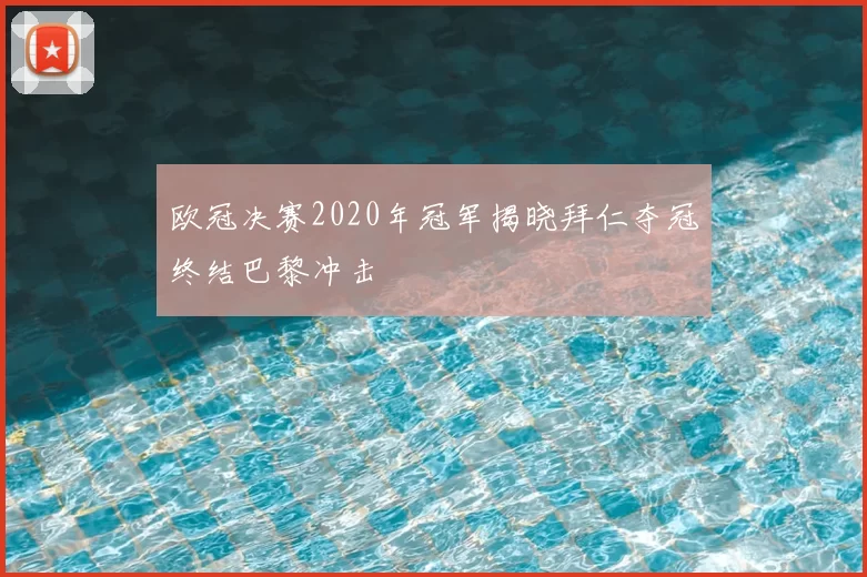 欧冠决赛2020年冠军揭晓拜仁夺冠终结巴黎冲击