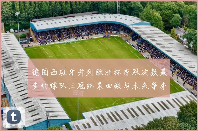 德国西班牙并列欧洲杯夺冠次数最多的球队三冠纪录回顾与未来争夺