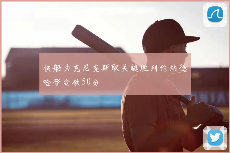 快船力克尼克斯取关键胜利伦纳德哈登合砍50分