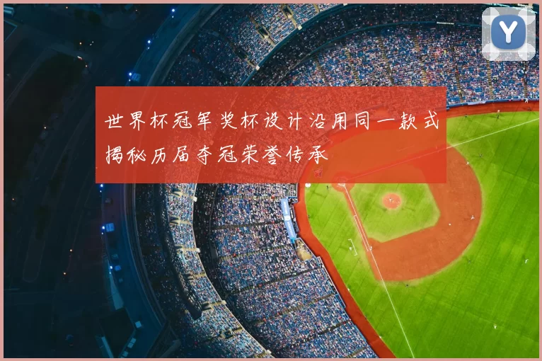 世界杯冠军奖杯设计沿用同一款式揭秘历届夺冠荣誉传承