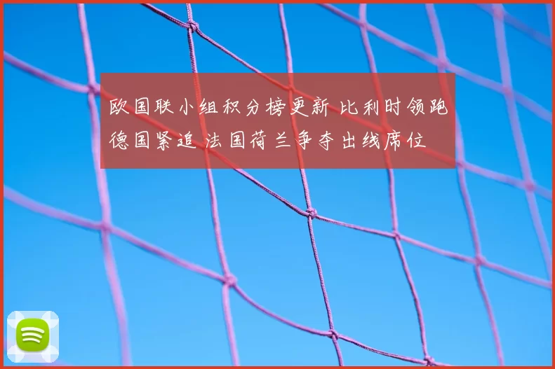 欧国联小组积分榜更新 比利时领跑德国紧追 法国荷兰争夺出线席位