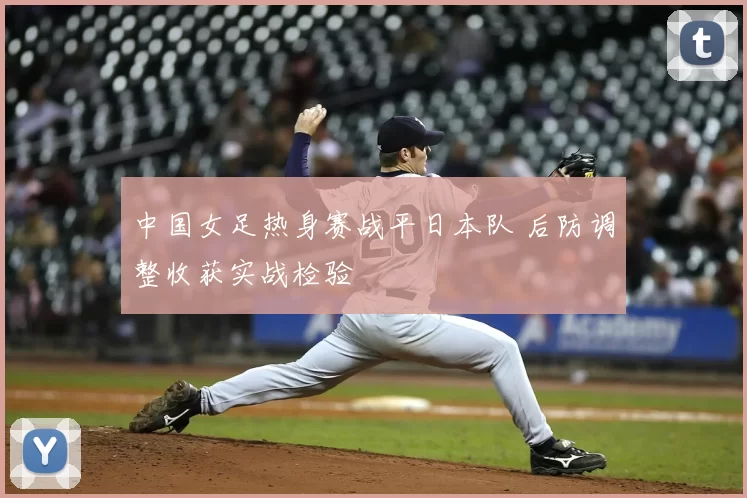 中国女足热身赛战平日本队 后防调整收获实战检验