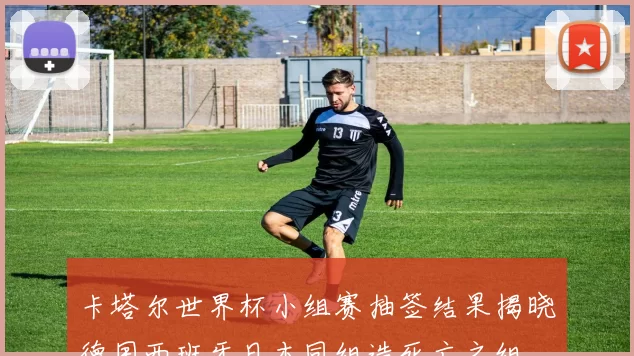 卡塔尔世界杯小组赛抽签结果揭晓德国西班牙日本同组造死亡之组