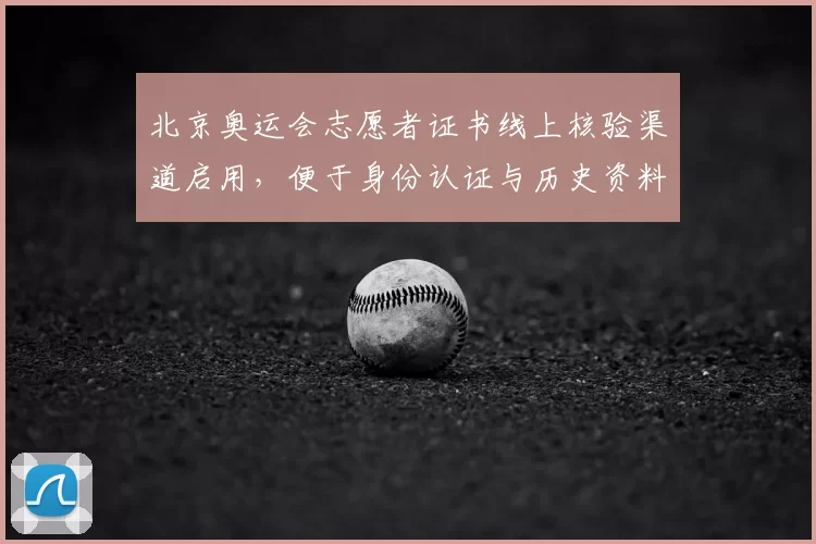 北京奥运会志愿者证书线上核验渠道启用,便于身份认证与历史资料整合