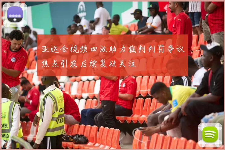 亚运会视频回放助力裁判判罚争议焦点引发后续复核关注