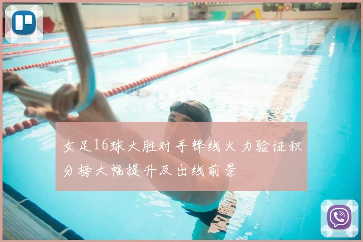 女足16球大胜对手锋线火力验证积分榜大幅提升及出线前景