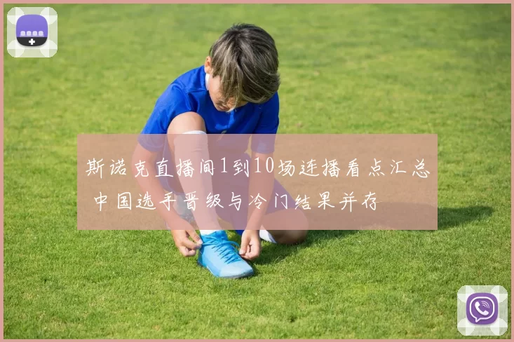 斯诺克直播间1到10场连播看点汇总 中国选手晋级与冷门结果并存