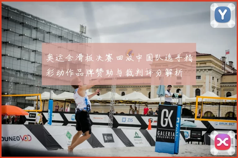 奥运会滑板决赛回放中国队选手精彩动作品牌赞助与裁判评分解析