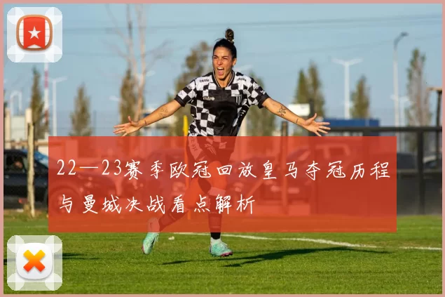22—23赛季欧冠回放皇马夺冠历程与曼城决战看点解析