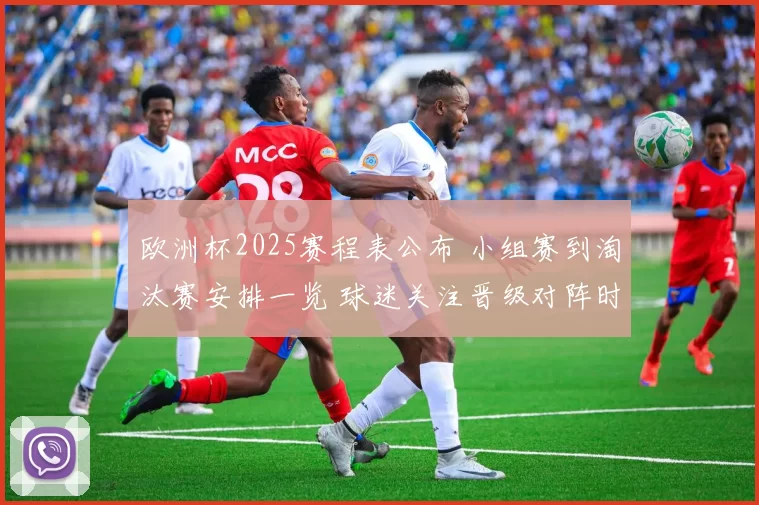 欧洲杯2025赛程表公布 小组赛到淘汰赛安排一览 球迷关注晋级对阵时间表