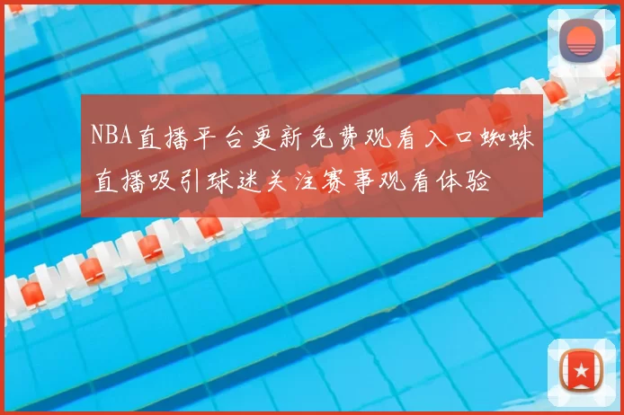 NBA直播平台更新免费观看入口蜘蛛直播吸引球迷关注赛事观看体验