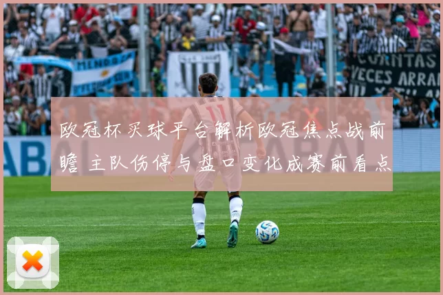 欧冠杯买球平台解析欧冠焦点战前瞻 主队伤停与盘口变化成赛前看点
