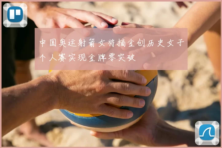 中国奥运射箭女将摘金创历史女子个人赛实现金牌零突破