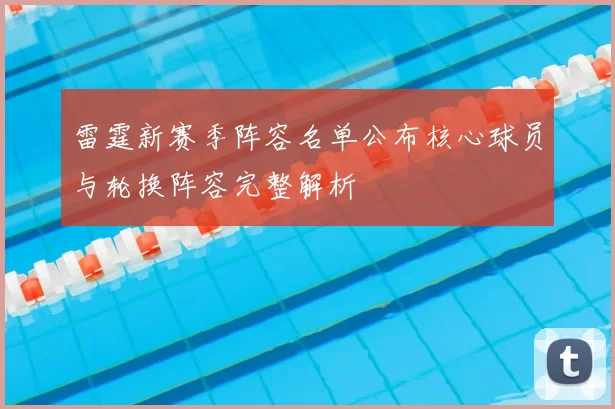 雷霆新赛季阵容名单公布核心球员与轮换阵容完整解析