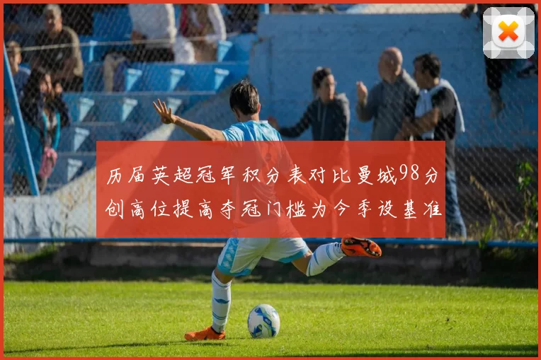 历届英超冠军积分表对比曼城98分创高位提高夺冠门槛为今季设基准