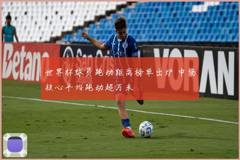 世界杯球员跑动距离榜单出炉 中场核心平均跑动超万米