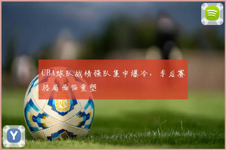CBA球队战绩强队集中爆冷，季后赛格局面临重塑
