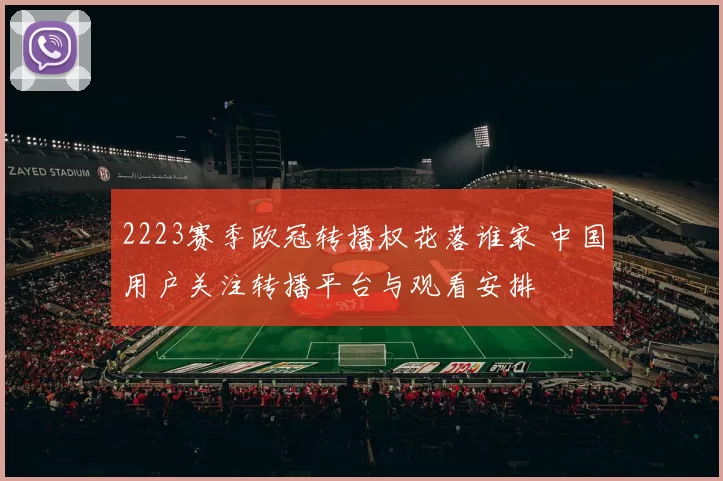 2223赛季欧冠转播权花落谁家 中国用户关注转播平台与观看安排