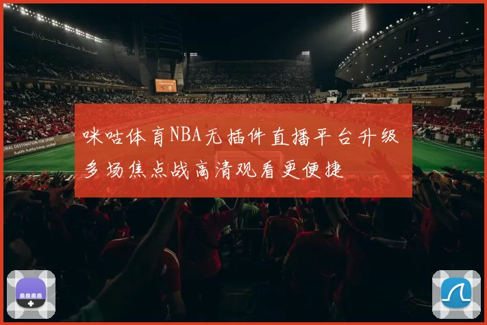 咪咕体育NBA无插件直播平台升级 多场焦点战高清观看更便捷