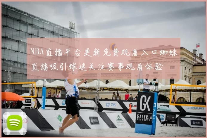 NBA直播平台更新免费观看入口蜘蛛直播吸引球迷关注赛事观看体验