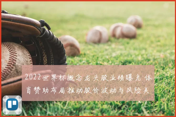 2022世界杯概念龙头股业绩曝光 体育赞助布局推动股价波动与风险关注