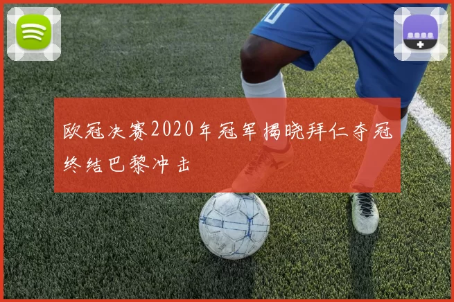 欧冠决赛2020年冠军揭晓拜仁夺冠终结巴黎冲击