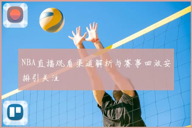 NBA直播观看渠道解析与赛事回放安排引关注