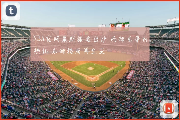 NBA官网最新排名出炉 西部竞争白热化 东部格局再生变