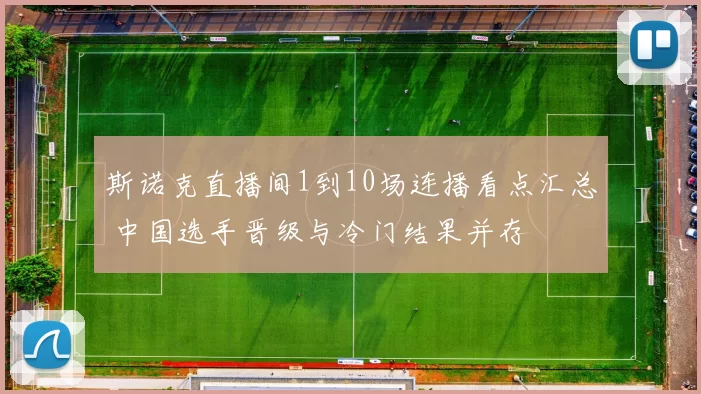 斯诺克直播间1到10场连播看点汇总 中国选手晋级与冷门结果并存