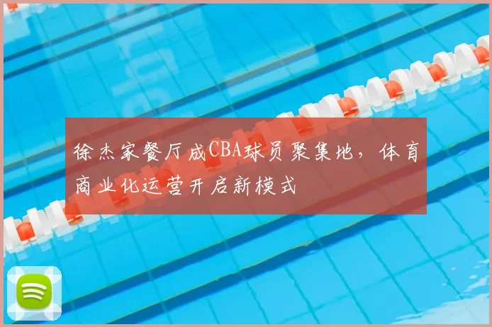 徐杰家餐厅成CBA球员聚集地，体育商业化运营开启新模式