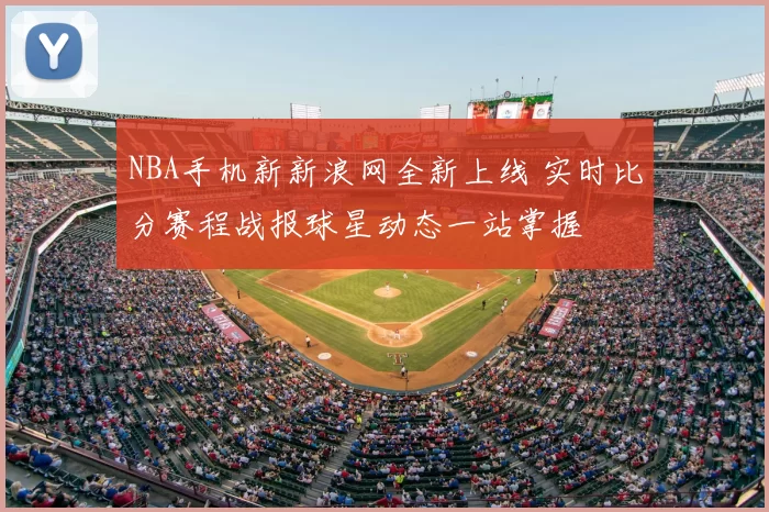 NBA手机新新浪网全新上线 实时比分赛程战报球星动态一站掌握