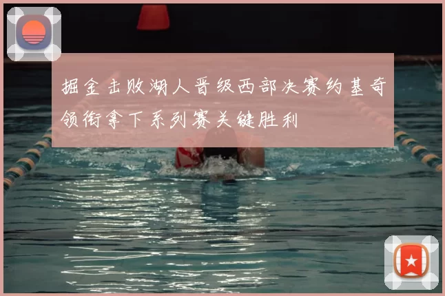 掘金击败湖人晋级西部决赛约基奇领衔拿下系列赛关键胜利