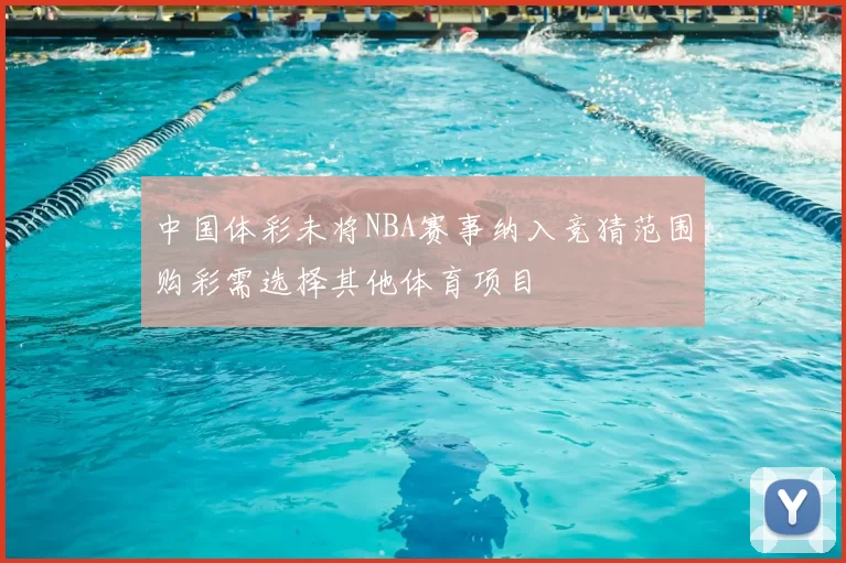 中国体彩未将NBA赛事纳入竞猜范围购彩需选择其他体育项目